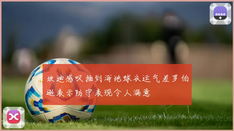 坎迪感叹抽到海地球衣运气差罗伯逊表示防守表现令人满意