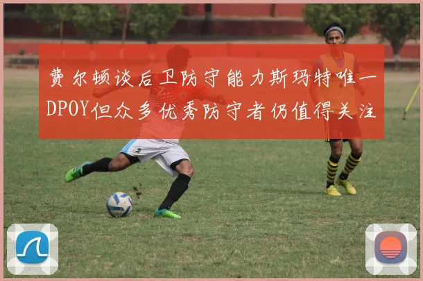 费尔顿谈后卫防守能力斯玛特唯一DPOY但众多优秀防守者仍值得关注