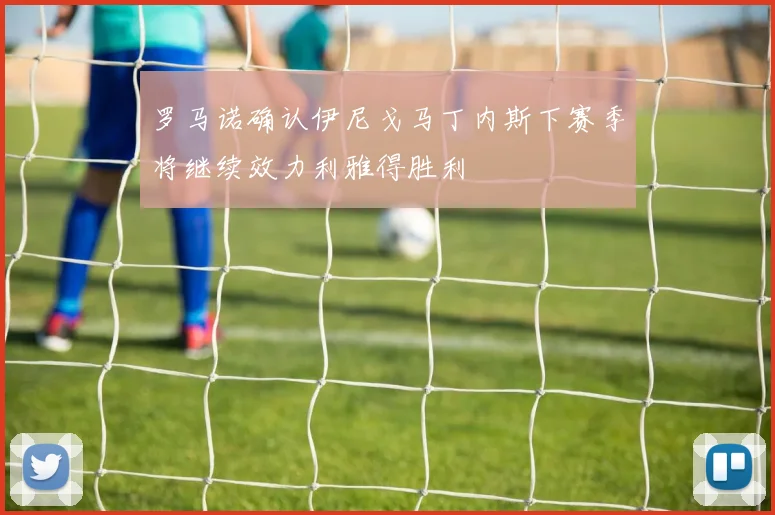 罗马诺确认伊尼戈马丁内斯下赛季将继续效力利雅得胜利