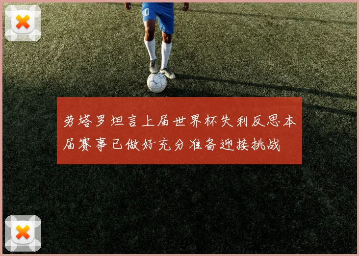 劳塔罗坦言上届世界杯失利反思本届赛事已做好充分准备迎接挑战