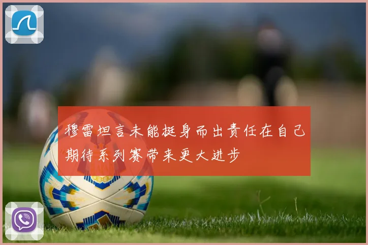 穆雷坦言未能挺身而出责任在自己期待系列赛带来更大进步