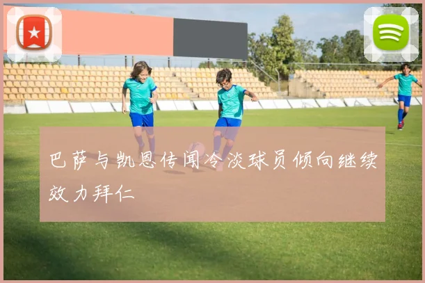 巴萨与凯恩传闻冷淡球员倾向继续效力拜仁