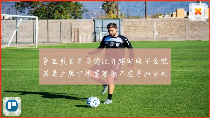 萨里直言罗马德比开球时间不合理若是主席宁愿罢赛也不在乎扣分处罚