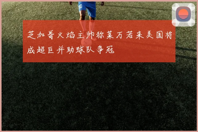 芝加哥火焰主帅称莱万若来美国将成超巨并助球队争冠