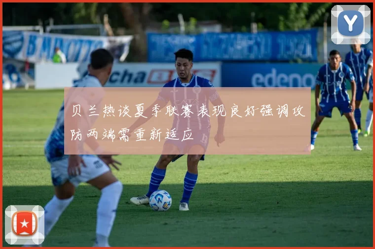 贝兰热谈夏季联赛表现良好强调攻防两端需重新适应