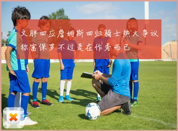 文胖回应詹姆斯回归骑士热火争议称富保罗不过是在作秀而已