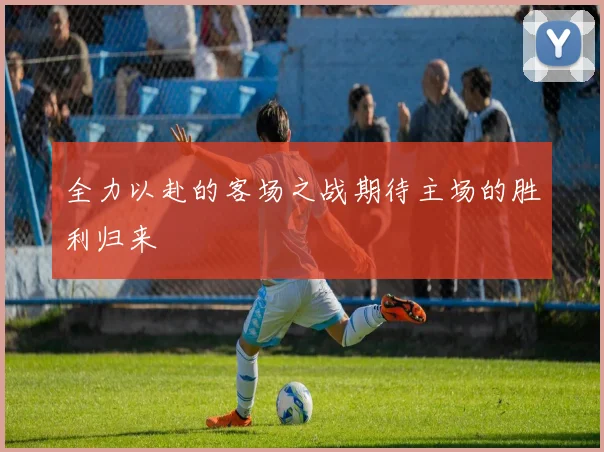 全力以赴的客场之战期待主场的胜利归来